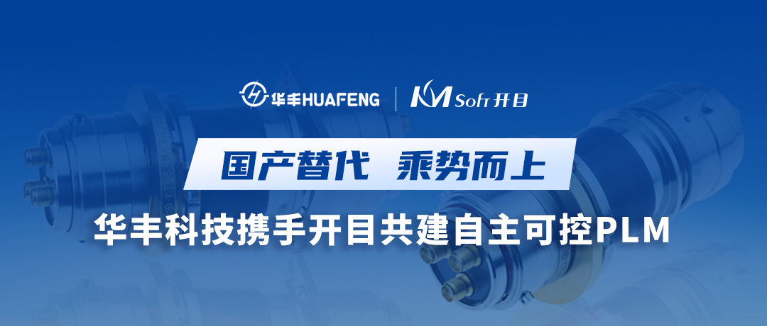 國產(chǎn)替代 乘勢(shì)而上 | 華豐科技簽約開目PLM，構(gòu)建數(shù)字化轉(zhuǎn)型新引擎