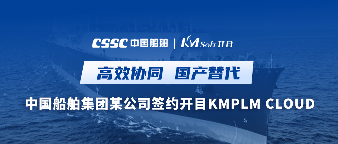 助力造船，逐夢深藍！中國船舶集團某公司簽約開目軟件PLM，開啟數(shù)字化研發(fā)創(chuàng)新之旅